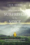 Why I Am Still Surprised By the Voice of God: How God Speaks Today Through Prophecies, Dreams, and Visions Paperback