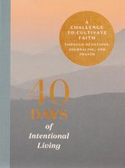 40 Days of Intentional Living: A Challenge to Cultivate Faith Through Devotions, Journaling, and Prayer Hardback