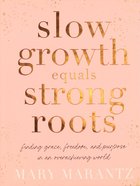 Slow Growth Equals Strong Roots: Finding Grace, Freedom, and Purpose in An Overachieving World Hardback