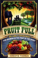 Fruit Full: 100 Family Experiences For Growing in the Fruit of the Spirit Paperback