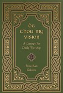Be Thou My Vision: A Liturgy For Daily Worship Hardback