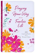 Praying Your Way to a Fearless Life: 200 Inspiring Prayers For a Woman's Heart Hardback