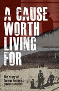A Cause Worth Living For: The Story of Former Terrorist David Hamilton Paperback