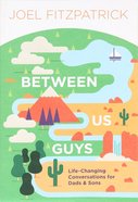 Between Us Guys: Life-Changing Conversations For Dads and Sons Paperback