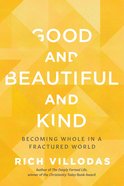 Good and Beautiful and Kind: Becoming Whole in a Fractured World Hardback