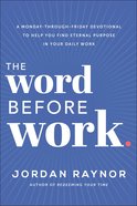 The Word Before Work: A Monday-Through-Friday Devotional to Help You Find Eternal Purpose in Your Daily Work Hardback