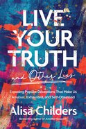 Live Your Truth: Exposing Popular Deceptions That Make Us Anxious, Exhausted, and Self-Obsessed (And Other Lies) Paperback