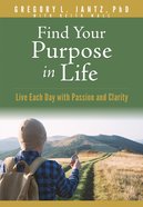 Find Your Purpose in Life: Live Each Day With Passion and Clarity Paperback