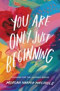 You Are Only Just Beginning: Lessons For the Journey Ahead Hardback